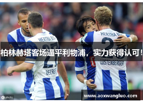 柏林赫塔客场逼平利物浦，实力获得认可！