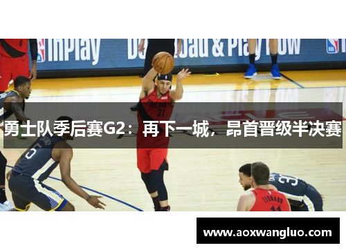 勇士队季后赛G2：再下一城，昂首晋级半决赛