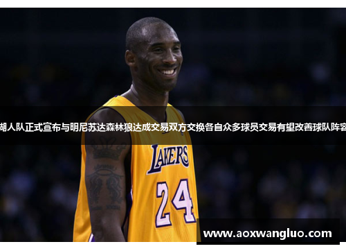 湖人队正式宣布与明尼苏达森林狼达成交易双方交换各自众多球员交易有望改善球队阵容