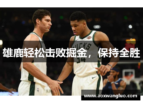 雄鹿轻松击败掘金，保持全胜
