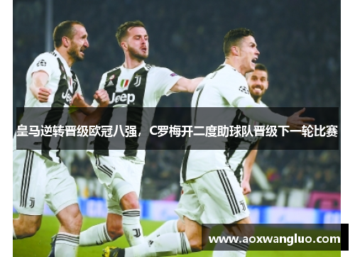 皇马逆转晋级欧冠八强，C罗梅开二度助球队晋级下一轮比赛