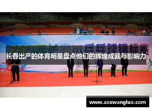 长春出产的体育明星盘点他们的辉煌成就与影响力