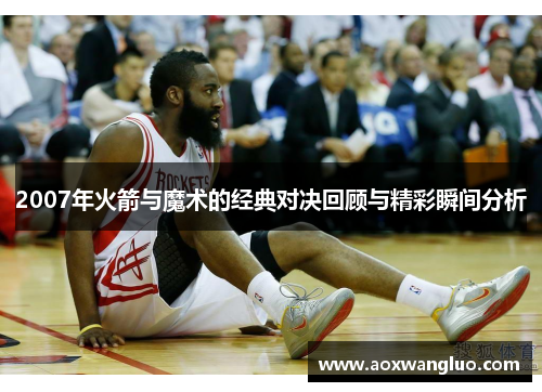 2007年火箭与魔术的经典对决回顾与精彩瞬间分析