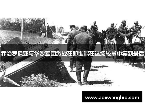 乔治罗尼亚与华沙军团激战在即谁能在这场较量中笑到最后