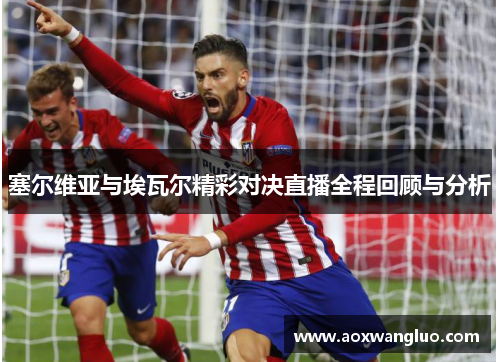 塞尔维亚与埃瓦尔精彩对决直播全程回顾与分析