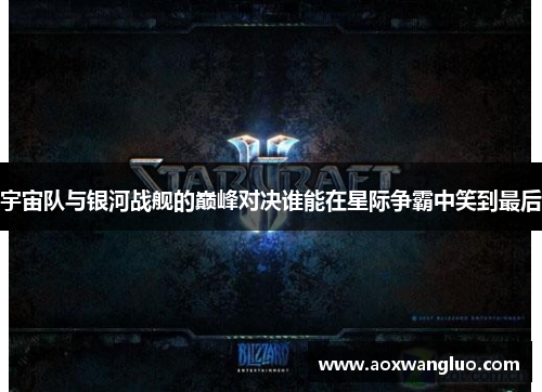 宇宙队与银河战舰的巅峰对决谁能在星际争霸中笑到最后