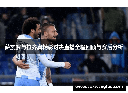 萨索罗与拉齐奥精彩对决直播全程回顾与赛后分析