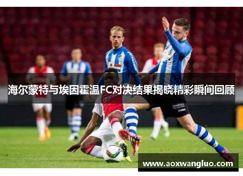 海尔蒙特与埃因霍温FC对决结果揭晓精彩瞬间回顾