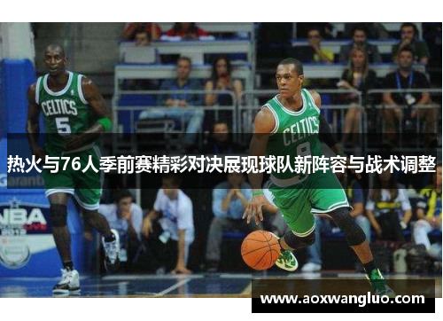 热火与76人季前赛精彩对决展现球队新阵容与战术调整